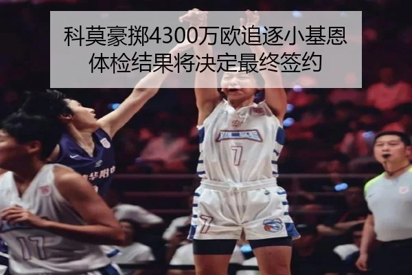 科莫豪掷4300万欧追逐小基恩 体检结果将决定最终签约
